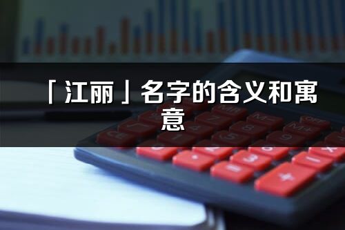 「江丽」名字的含义和寓意_江丽的出处与意思解释