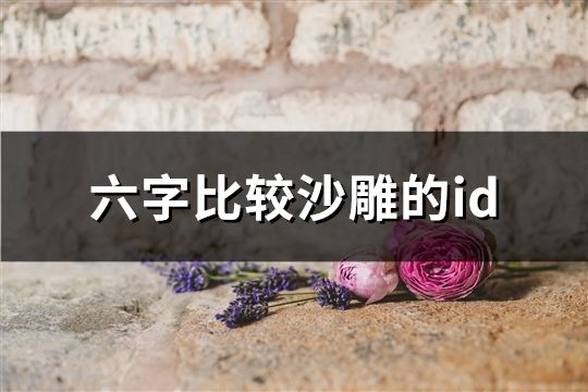 六字比较沙雕的id(共106个)