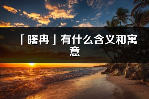 「曙冉」有什么含义和寓意