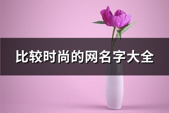 比较时尚的网名字大全(221个)