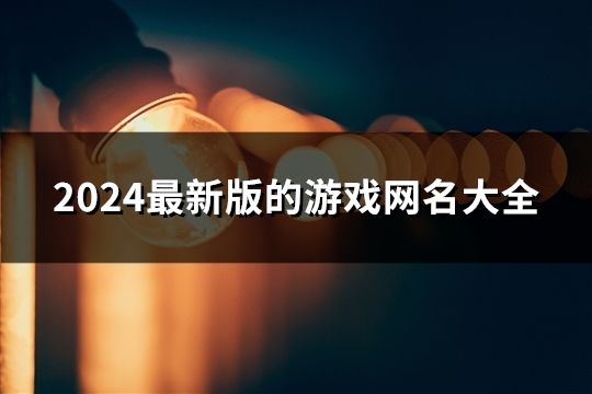 2024最新版的游戏网名大全(119个)