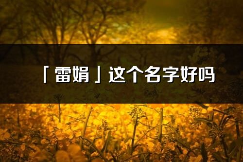 「雷娟」这个名字好吗_雷娟名字寓意,含义