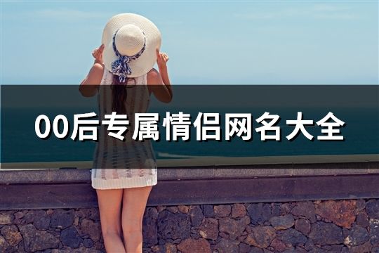 00后专属情侣网名大全(精选60个)