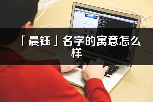 「晨钰」名字的寓意怎么样_晨钰的出处