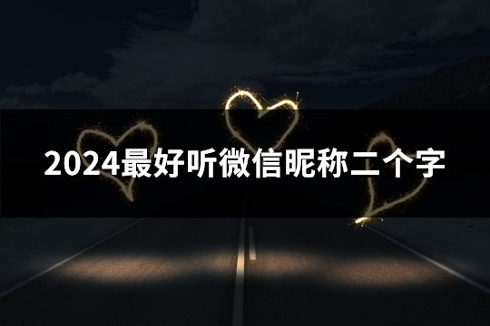 2024最好听微信昵称二个字(精选177个)