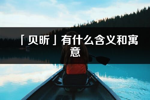 「贝昕」有什么含义和寓意_贝昕名字的出处与意思