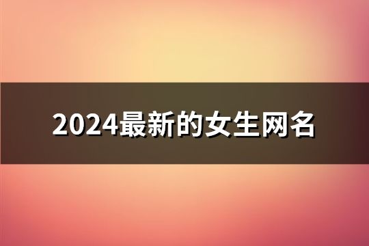 2024最新的女生网名(共125个)