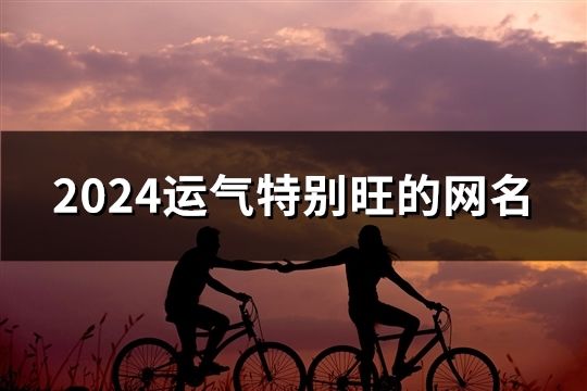 2024运气特别旺的网名(共96个)