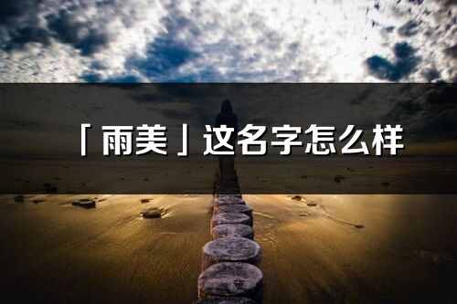 「雨美」这名字怎么样_雨美的名字解释