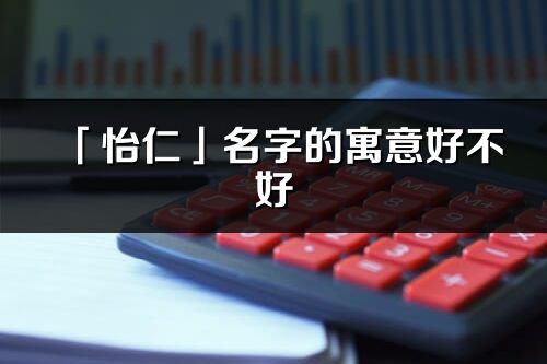 「怡仁」名字的寓意好不好_怡仁含义分析