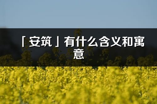 「安筑」有什么含义和寓意_安筑名字的出处与意思