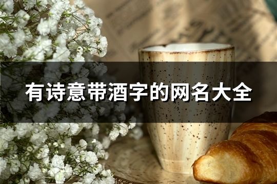 有诗意带酒字的网名大全(精选74个)